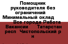 Помощник руководителя(без ограничений) › Минимальный оклад ­ 25 000 - Все города Работа » Вакансии   . Татарстан респ.,Чистопольский р-н